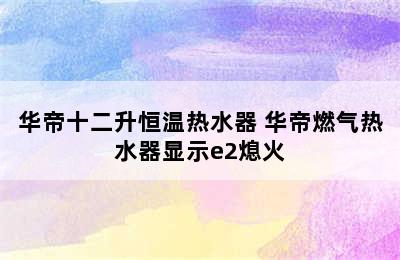 华帝十二升恒温热水器 华帝燃气热水器显示e2熄火